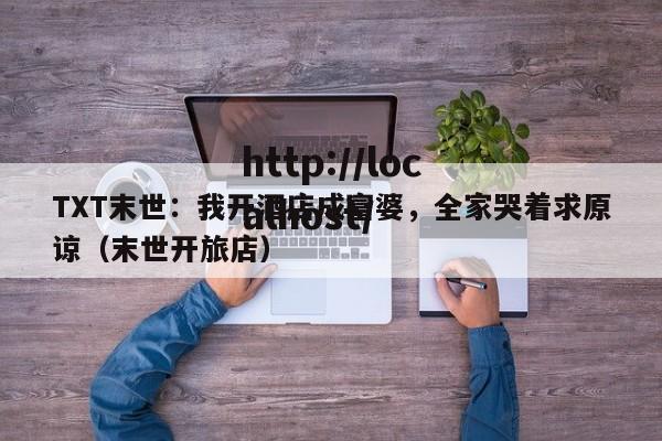 TXT末世：我开酒店成富婆，全家哭着求原谅（末世开旅店）